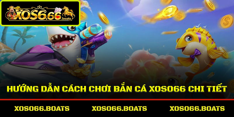 Hướng dẫn cách chơi bắn cá Xoso66 chi tiết