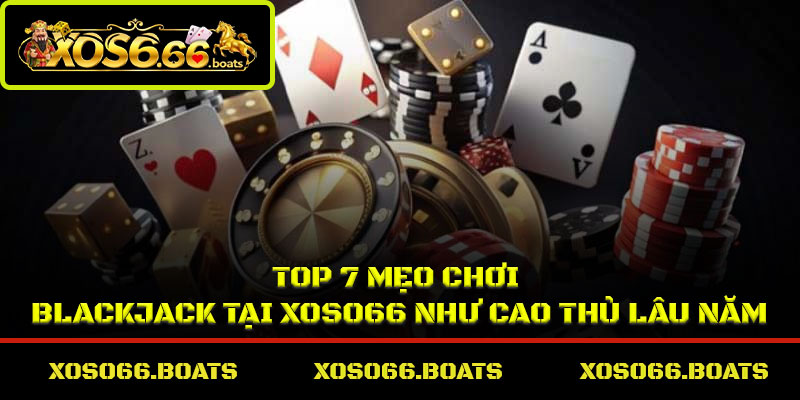 Top 7 mẹo chơi Blackjack tại Xoso66 như cao thủ lâu năm