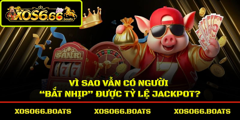 Vì sao vẫn có người “bắt nhịp” được tỷ lệ jackpot?